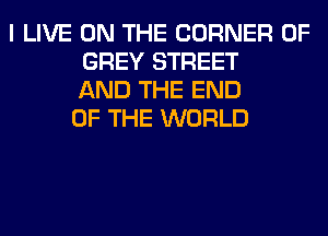 I LIVE ON THE CORNER OF
GREY STREET
AND THE END
OF THE WORLD