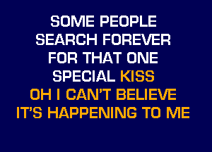 SOME PEOPLE
SEARCH FOREVER
FOR THAT ONE
SPECIAL KISS
OH I CAN'T BELIEVE
ITS HAPPENING TO ME