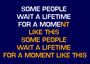 SOME PEOPLE
WAIT A LIFETIME
FOR A MOMENT
LIKE THIS
SOME PEOPLE
WAIT A LIFETIME
FOR A MOMENT LIKE THIS