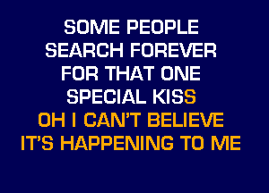 SOME PEOPLE
SEARCH FOREVER
FOR THAT ONE
SPECIAL KISS
OH I CAN'T BELIEVE
ITS HAPPENING TO ME