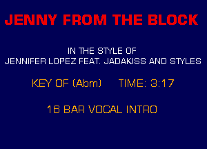 IN THE STYLE UF
JENNIFER LOPEZ FEAT. JADAKISS AND STYLES

KEY OF EAbmJ TIME 3117

18 BAR VOCAL INTRO