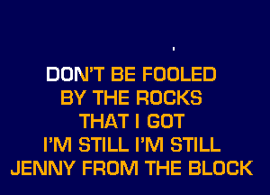 DON'T BE FOOLED
BY THE ROCKS
THAT I GOT
I'M STILL I'M STILL
JENNY FROM THE BLOCK