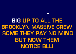 BIG UP TO ALL THE
BROOKLYN MASSIVE CREW

SOME THEY PAY N0 MIND
BUT NOW THEM
NOTICE BLU