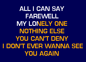 ALL I CAN SAY
FAREWELL
MY LONELY ONE
NOTHING ELSE
YOU CAN'T DENY
I DON'T EVER WANNA SEE
YOU AGAIN