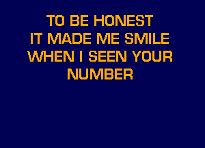 TO BE HONEST
IT MADE ME SMILE
WHEN I SEEN YOUR
NUMBER