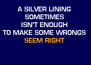 A SILVER LINING
SOMETIMES
ISN'T ENOUGH
TO MAKE SOME WRONGS
SEEM RIGHT