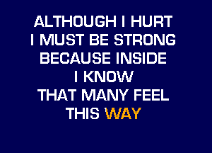 ALTHOUGH I HURT
I MUST BE STRONG
BECAUSE INSIDE
I KNOW
THAT MANY FEEL
THIS WAY