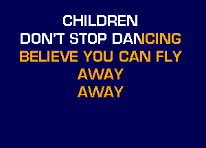 CHILDREN
DON'T STOP DANCING
BELIEVE YOU CAN FLY

AWAY
AWAY
