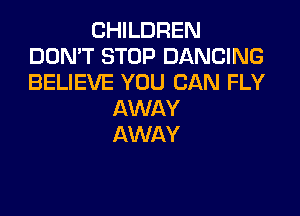 CHILDREN
DON'T STOP DANCING
BELIEVE YOU CAN FLY

AWAY
AWAY