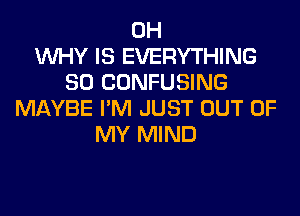 0H
WHY IS EVERYTHING
SO CONFUSING
MAYBE I'M JUST OUT OF
MY MIND