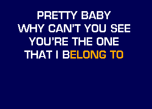 PRETTY BABY
WHY CAN'T YOU SEE
YOU'RE THE ONE
THAT I BELONG T0