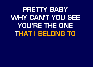 PRETTY BABY
WHY CAN'T YOU SEE
YOU'RE THE ONE
THAT I BELONG T0