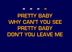 PRETTY BABY
WHY CAN'T YOU SEE
PRETTY BABY
DON'T YOU LEAVE ME