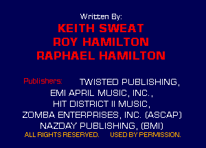 Written Byi

TWISTED PUBLISHING,

EMI APRIL MUSIC, INC,

HIT DISTRICT II MUSIC,
ZDMBA ENTERPRISES, INC. IASCAPJ

NAZDAY PUBLISHING. EBMIJ
ALL RIGHTS RESERVED. USED BY PERMISSION.