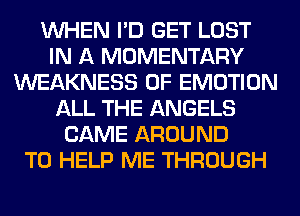 WHEN I'D GET LOST
IN A MOMENTARY
WEAKNESS 0F EMOTION
ALL THE ANGELS
CAME AROUND
TO HELP ME THROUGH