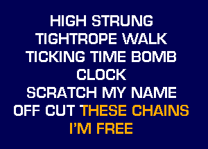 HIGH STRUNG
TIGHTROPE WALK
TICKING TIME BOMB
CLOCK
SCRATCH MY NAME
OFF OUT THESE CHAINS
I'M FREE
