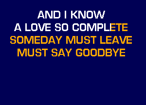 AND I KNOW
A LOVE 80 COMPLETE
SOMEDAY MUST LEAVE
MUST SAY GOODBYE