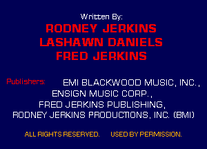 Written Byi

EMI BLACKWDDD MUSIC, INC,
ENSIGN MUSIC CORP,

FRED JERKINS PUBLISHING,
RODNEY JEHKINS PHDDUUHUNS. INC. EBMIJ

ALL RIGHTS RESERVED. USED BY PERMISSION.