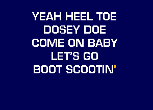 YEAH HEEL TOE
DUSEY DOE
COME ON BABY

LET'S GO
BOUT SCOOTIM