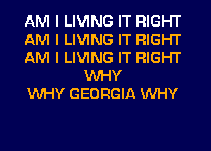 AM I LIVING IT RIGHT

AM I LIVING IT RIGHT

AM I LIVING IT RIGHT
INHY

WHY GEORGIA WHY