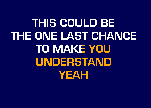 THIS COULD BE
THE ONE LAST CHANCE
TO MAKE YOU
UNDERSTAND
YEAH