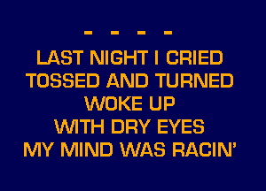 LAST NIGHT I CRIED
TOSSED AND TURNED
WOKE UP
WITH DRY EYES
MY MIND WAS RACIN'