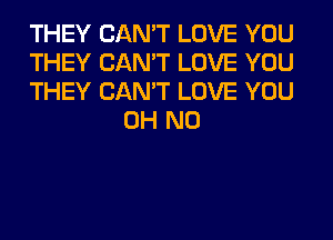 THEY CAN'T LOVE YOU

THEY CAN'T LOVE YOU

THEY CAN'T LOVE YOU
OH NO