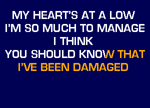 MY HEARTS AT A LOW
I'M SO MUCH TO MANAGE
I THINK
YOU SHOULD KNOW THAT
I'VE BEEN DAMAGED