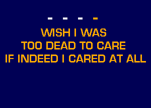 WISH I WAS
T00 DEAD T0 CARE
IF INDEED I (JARED AT ALL