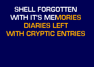 SHELL FORGOTTEN
WITH ITS MEMORIES
DIARIES LEFT
WITH CRYPTIC ENTRIES