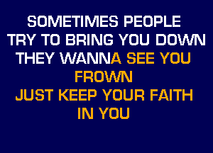 SOMETIMES PEOPLE
TRY TO BRING YOU DOWN
THEY WANNA SEE YOU
FROWN
JUST KEEP YOUR FAITH
IN YOU