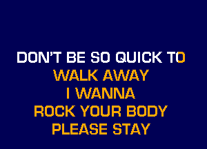 DON'T BE SO QUICK T0
WALK AWAY
I WANNA
ROCK YOUR BODY
PLEASE STAY