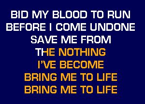 BID MY BLOOD TO RUN
BEFORE I COME UNDONE
SAVE ME FROM
THE NOTHING
I'VE BECOME
BRING ME TO LIFE
BRING ME TO LIFE