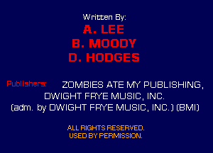 Written Byi

ZDMBIES ATE MY PUBLISHING,
DWIGHT FRYE MUSIC, INC.
Eadm. by DWIGHT FRYE MUSIC, INC.) EBMIJ

ALL RIGHTS RESERVED.
USED BY PERMISSION.