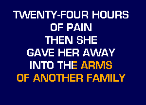 TWENTY-FOUR HOURS
OF PAIN
THEN SHE
GAVE HER AWAY
INTO THE ARMS
0F ANOTHER FAMILY