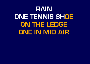 RAIN
ONE TENNIS SHOE
ON THE LEDGE

ONE IN MID AIR