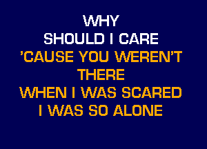 INHY
SHOULD I CARE
'CAUSE YOU WEREN'T
THERE
INHEN I WAS SCARED
I WAS 80 ALONE