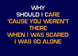 INHY
SHOULD I CARE
'CAUSE YOU WEREN'T
THERE
INHEN I WAS SCARED
I WAS 80 ALONE