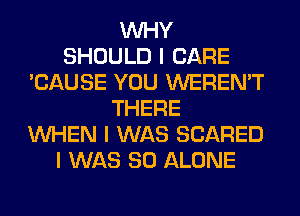 INHY
SHOULD I CARE
'CAUSE YOU WEREN'T
THERE
INHEN I WAS SCARED
I WAS 80 ALONE