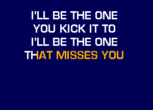 I'LL BE THE ONE

YOU KICK IT TO

I'LL BE THE ONE
THAT MISSES YOU

g