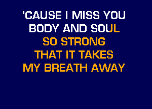 'CAUSE I MISS YOU
BODY AND SOUL
SD STRONG
THAT IT TAKES
MY BREATH AWAY