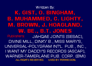 Written Byi

JAHGAEJDINTS ESESACJ.

DIVINE MILL, DINKY B, MISS MARY'S,
UNIVERSAL-PDLYGRAM INT'L. PUB, IND,
I WANT MY DADDY'S RECORDS IASCAPJ.
WARNER-TAMERLANE PUB. CORP. EBMIJ

ALL RIGHTS RESERVED. USED BY PERMISSION.