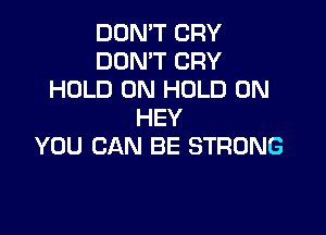 DON'T CRY
DON'T CRY
HOLD 0N HOLD 0N

HEY
YOU CAN BE STRONG