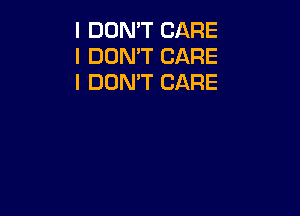 I DON'T CARE
I DON'T CARE
I DON'T CARE