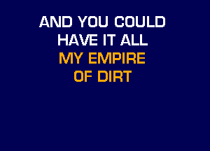 AND YOU COULD
HAVE IT ALL
MY EMPIRE

0F DIRT