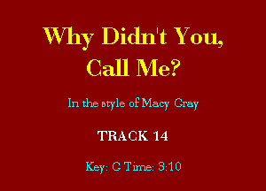 thy Didn't You,
Call Me?

In the atyle of Macy Cray

TRACK 14

Key CTune 310