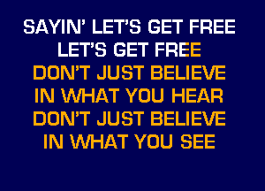 SAYIN' LET'S GET FREE
LET'S GET FREE
DON'T JUST BELIEVE
IN WHAT YOU HEAR
DON'T JUST BELIEVE
IN WHAT YOU SEE