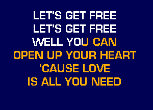 LET'S GET FREE
LET'S GET FREE
WELL YOU CAN
OPEN UP YOUR HEART
'CAUSE LOVE
IS ALL YOU NEED