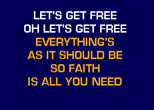 LETS GET FREE
0H LET'S GET FREE
EVERYTHING'S
AS IT SHOULD BE
SO FAITH
IS ALL YOU NEED

g