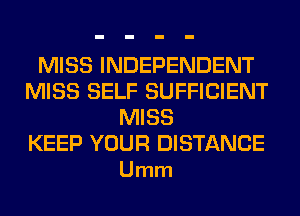 MISS INDEPENDENT
MISS SELF SUFFICIENT
MISS

KEEP YOUR DISTANCE
Umm